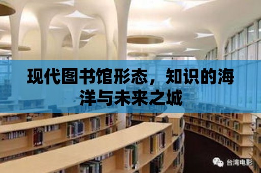 現(xiàn)代圖書館形態(tài)，知識的海洋與未來之城