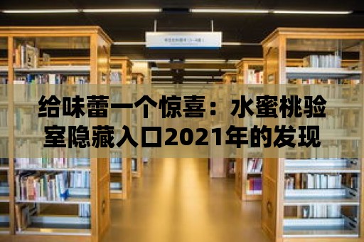 給味蕾一個驚喜：水蜜桃驗室隱藏入口2021年的發(fā)現(xiàn)之旅！