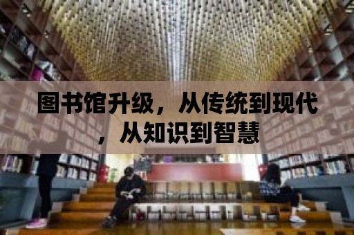 圖書館升級，從傳統到現代，從知識到智慧