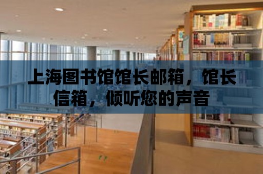 上海圖書館館長郵箱，館長信箱，傾聽您的聲音