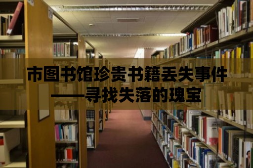 市圖書館珍貴書籍丟失事件——尋找失落的瑰寶