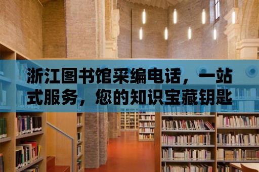 浙江圖書館采編電話，一站式服務，您的知識寶藏鑰匙