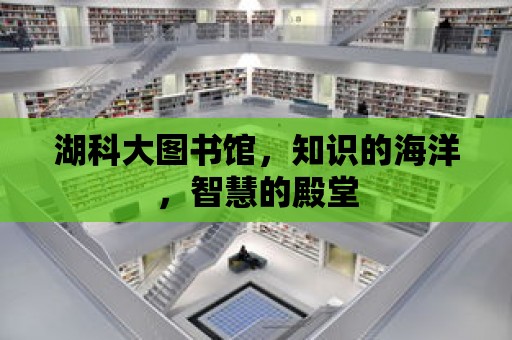 湖科大圖書館，知識的海洋，智慧的殿堂