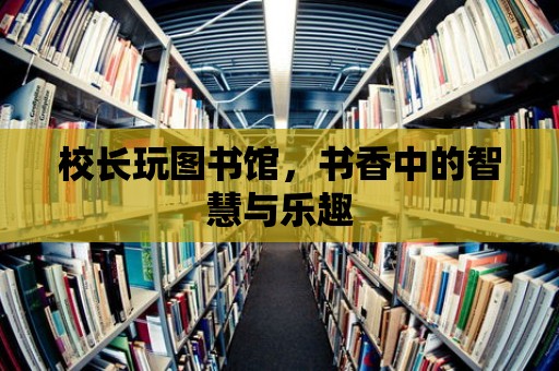 校長玩圖書館，書香中的智慧與樂趣