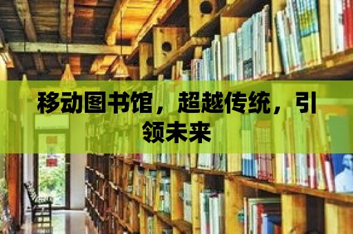 移動圖書館，超越傳統，引領未來