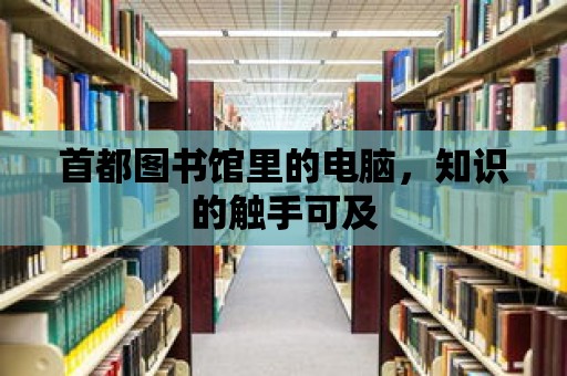 首都圖書館里的電腦，知識的觸手可及