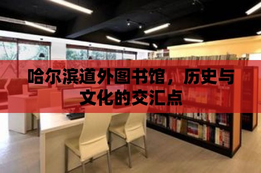 哈爾濱道外圖書館，歷史與文化的交匯點