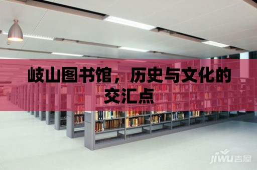 岐山圖書館，歷史與文化的交匯點(diǎn)