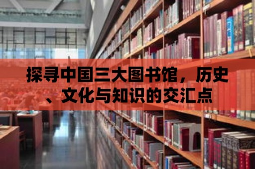 探尋中國三大圖書館，歷史、文化與知識的交匯點