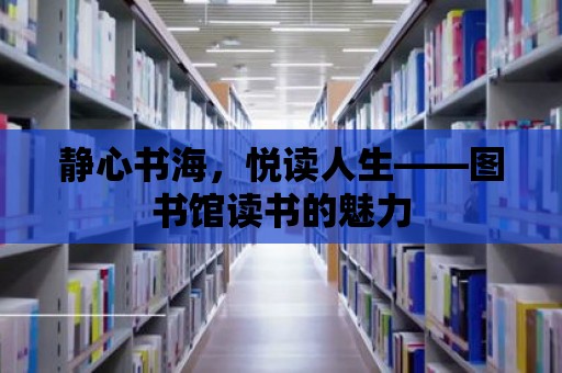 靜心書海，悅讀人生——圖書館讀書的魅力