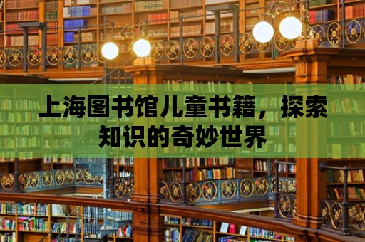 上海圖書館兒童書籍，探索知識的奇妙世界