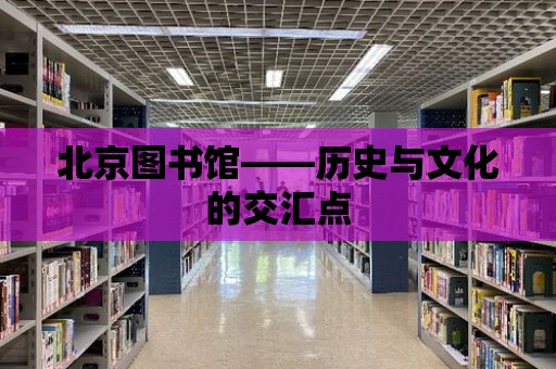 北京圖書館——歷史與文化的交匯點