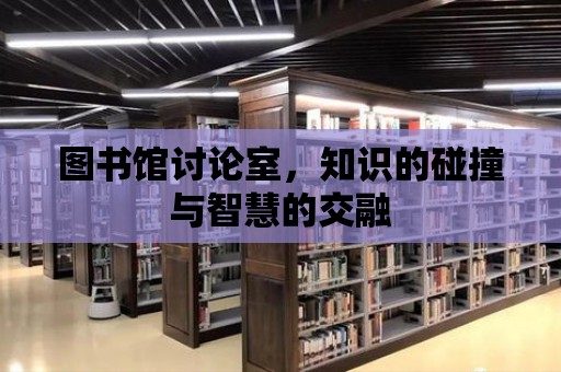 圖書館討論室，知識的碰撞與智慧的交融