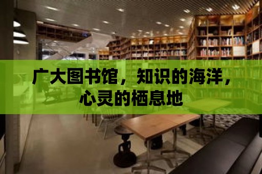 廣大圖書館，知識的海洋，心靈的棲息地