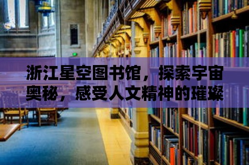 浙江星空圖書館，探索宇宙奧秘，感受人文精神的璀璨星空