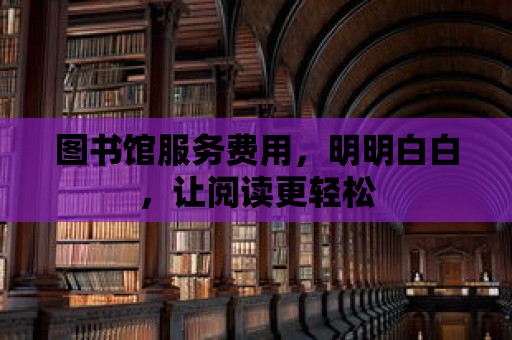 圖書館服務費用，明明白白，讓閱讀更輕松