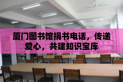 廈門圖書館捐書電話，傳遞愛心，共建知識寶庫