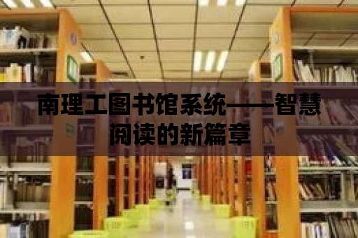 南理工圖書館系統——智慧閱讀的新篇章