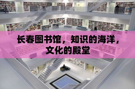 長春圖書館，知識的海洋，文化的殿堂