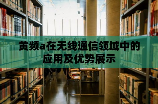 黃頻a在無線通信領域中的應用及優勢展示