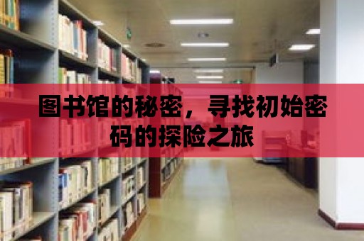 圖書館的秘密，尋找初始密碼的探險之旅