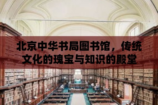 北京中華書局圖書館，傳統文化的瑰寶與知識的殿堂