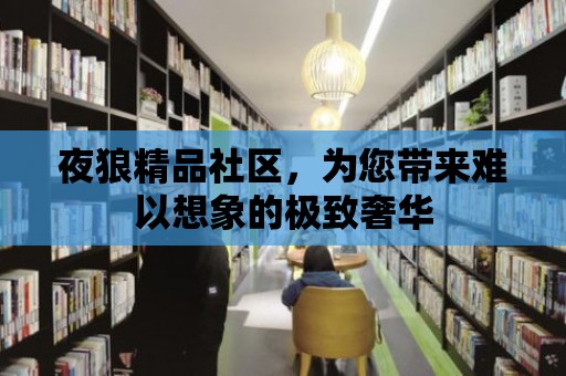 夜狼精品社區，為您帶來難以想象的極致奢華