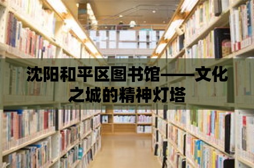 沈陽和平區圖書館——文化之城的精神燈塔