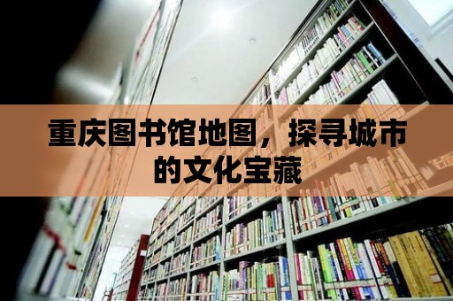 重慶圖書館地圖，探尋城市的文化寶藏