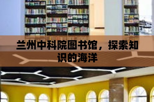 蘭州中科院圖書館，探索知識的海洋