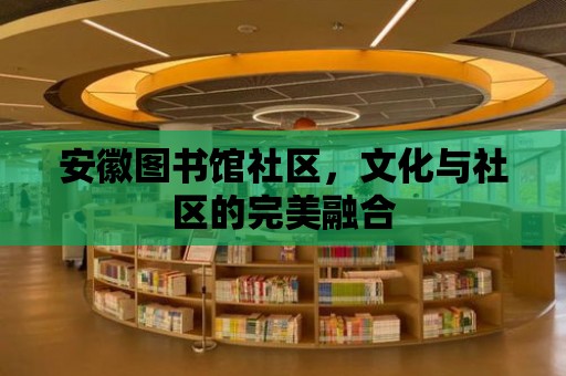 安徽圖書館社區，文化與社區的完美融合