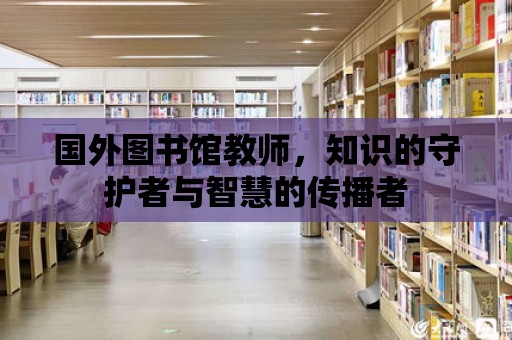 國外圖書館教師，知識的守護者與智慧的傳播者