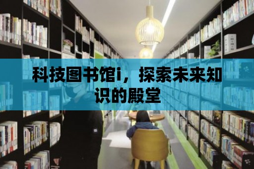 科技圖書館i，探索未來知識的殿堂