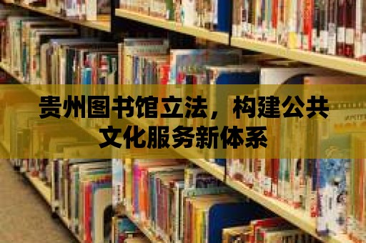 貴州圖書館立法，構建公共文化服務新體系