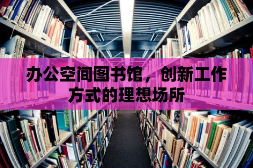 辦公空間圖書館，創新工作方式的理想場所