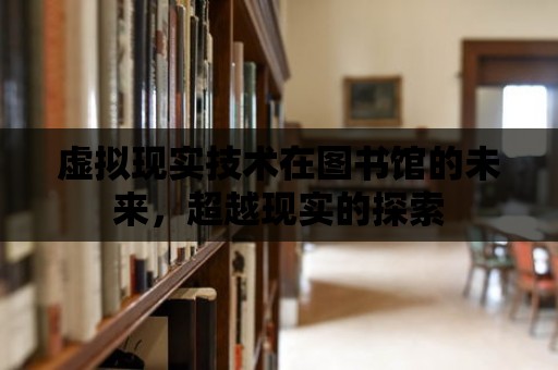 虛擬現實技術在圖書館的未來，超越現實的探索