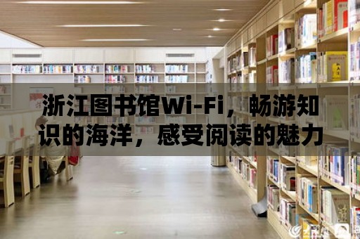 浙江圖書館Wi-Fi，暢游知識的海洋，感受閱讀的魅力