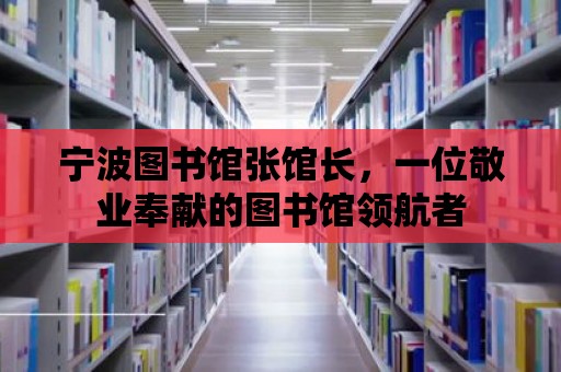 寧波圖書館張館長，一位敬業奉獻的圖書館領航者