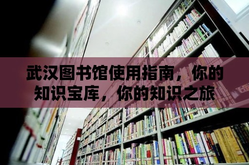 武漢圖書館使用指南，你的知識寶庫，你的知識之旅