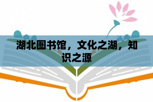 湖北圖書館，文化之湖，知識之源