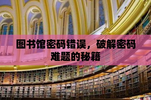 圖書館密碼錯誤，破解密碼難題的秘籍