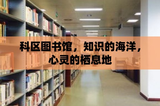 科區(qū)圖書館，知識(shí)的海洋，心靈的棲息地