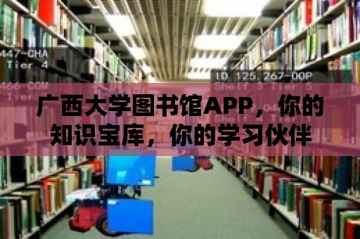 廣西大學圖書館APP，你的知識寶庫，你的學習伙伴