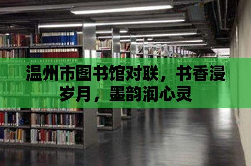 溫州市圖書館對聯，書香浸歲月，墨韻潤心靈