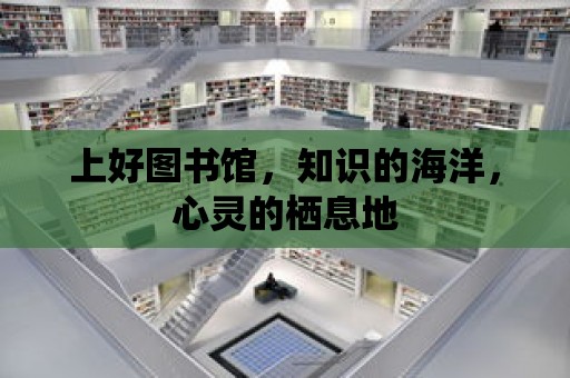 上好圖書館，知識的海洋，心靈的棲息地