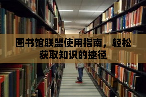 圖書館聯盟使用指南，輕松獲取知識的捷徑