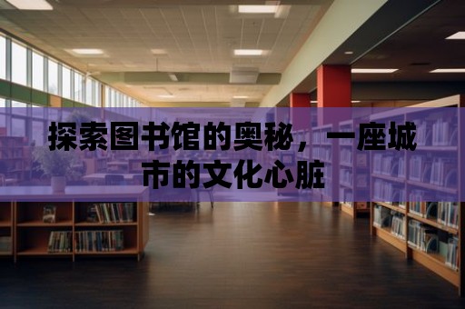 探索圖書館的奧秘，一座城市的文化心臟