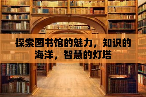 探索圖書館的魅力，知識的海洋，智慧的燈塔