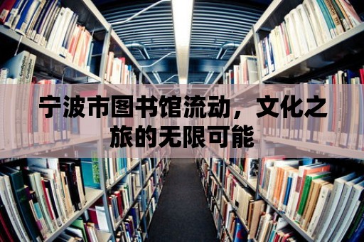 寧波市圖書館流動，文化之旅的無限可能