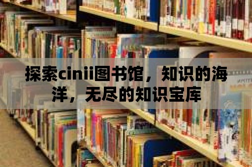 探索cinii圖書館，知識的海洋，無盡的知識寶庫